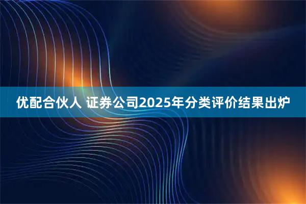 优配合伙人 证券公司2025年分类评价结果出炉