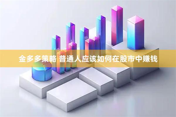 金多多策略 普通人应该如何在股市中赚钱