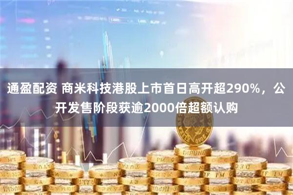 通盈配资 商米科技港股上市首日高开超290%，公开发售阶段获逾2000倍超额认购