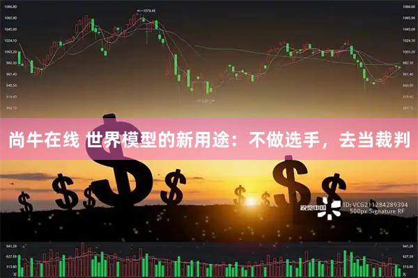 尚牛在线 世界模型的新用途：不做选手，去当裁判