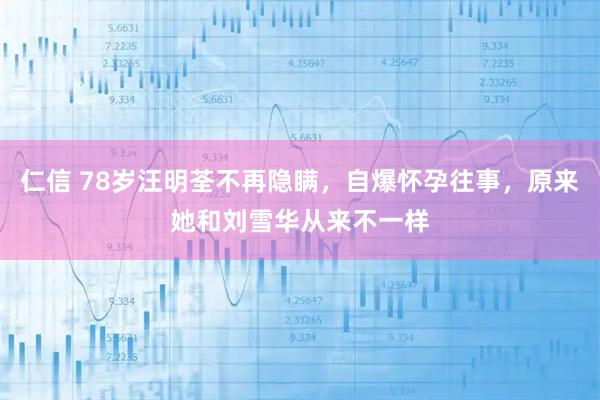 仁信 78岁汪明荃不再隐瞒，自爆怀孕往事，原来她和刘雪华从来不一样